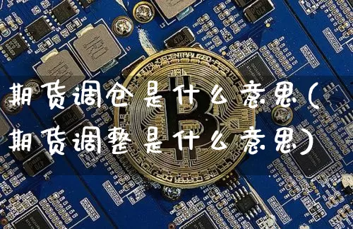期货调仓是什么意思(期货调整是什么意思)_以太坊_第1张_相聚币圈 期货调仓是什么意思(期货调整是什么意思)_https://www.xjzxxn66.com_以太坊_第1张