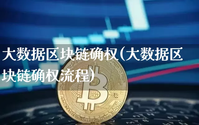 大数据区块链确权(大数据区块链确权流程)_https://www.xjzxxn66.com_币圈资讯_第1张