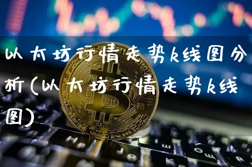 以太坊行情走势k线图分析(以太坊行情走势k线图)_https://www.xjzxxn66.com_以太坊_第1张