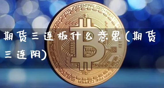 期货三连板什么意思(期货三连阴)_https://www.xjzxxn66.com_未分类_第1张