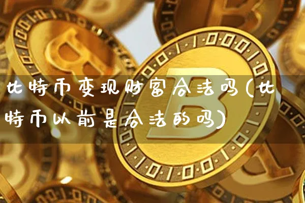 比特币变现财富合法吗(比特币以前是合法的吗)_https://www.xjzxxn66.com_以太坊_第1张