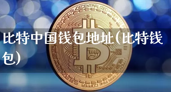 比特中国钱包地址(比特钱包)_https://www.xjzxxn66.com_币圈资讯_第1张