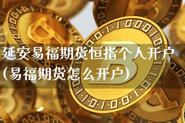 延安易福期货恒指个人开户(易福期货怎么开户)_币圈资讯_第1张_相聚币圈 延安易福期货恒指个人开户(易福期货怎么开户)_https://www.xjzxxn66.com_币圈资讯_第1张