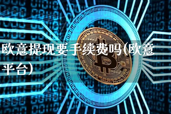 欧意提现要手续费吗(欧意平台)_https://www.xjzxxn66.com_币圈资讯_第1张