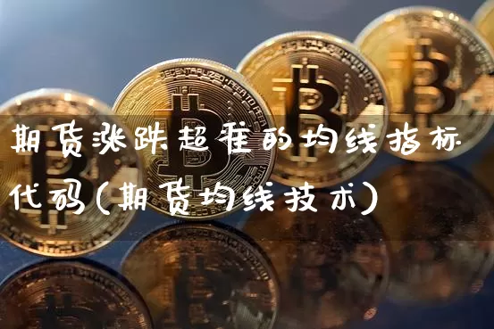 期货涨跌超准的均线指标代码(期货均线技术)_以太坊_第1张_相聚币圈 期货涨跌超准的均线指标代码(期货均线技术)_https://www.xjzxxn66.com_以太坊_第1张