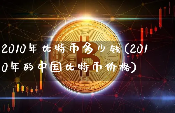 2010年比特币多少钱(2010年的中国比特币价格)_https://www.xjzxxn66.com_以太坊_第1张