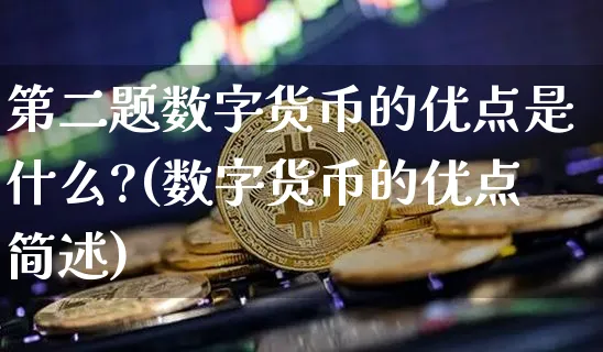 第二题数字货币的优点是什么?(数字货币的优点简述)_https://www.xjzxxn66.com_币圈资讯_第1张