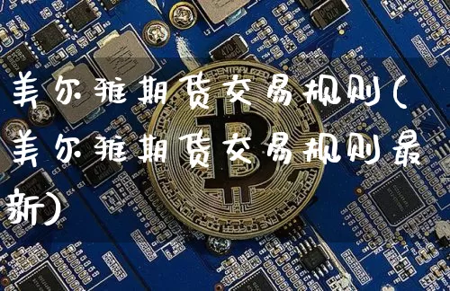 美尔雅期货交易规则(美尔雅期货交易规则最新)_以太坊_第1张_相聚币圈 美尔雅期货交易规则(美尔雅期货交易规则最新)_https://www.xjzxxn66.com_以太坊_第1张