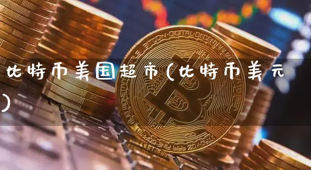 比特币美国超市(比特币美元)_https://www.xjzxxn66.com_币圈资讯_第1张