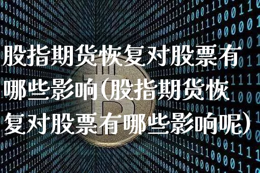 股指期货恢复对股票有哪些影响(股指期货恢复对股票有哪些影响呢)_以太坊_第1张_相聚币圈 股指期货恢复对股票有哪些影响(股指期货恢复对股票有哪些影响呢)_https://www.xjzxxn66.com_以太坊_第1张