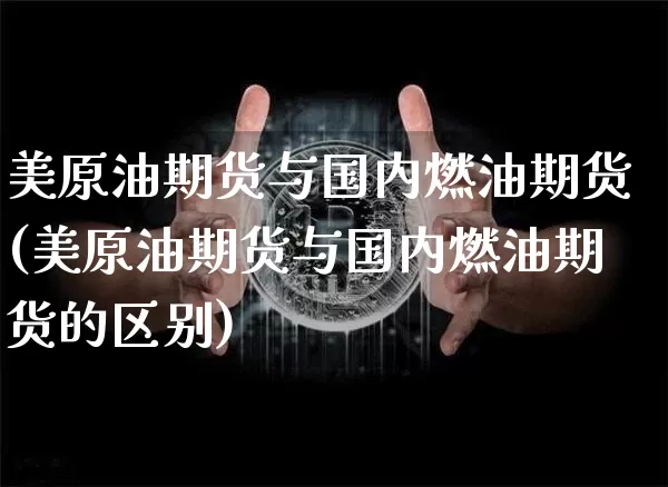 美原油期货与国内燃油期货(美原油期货与国内燃油期货的区别)_https://www.xjzxxn66.com_未分类_第1张