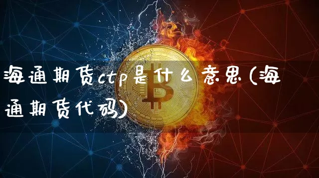 海通期货ctp是什么意思(海通期货代码)_https://www.xjzxxn66.com_币圈资讯_第1张