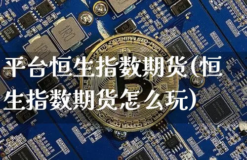 平台恒生指数期货(恒生指数期货怎么玩)_https://www.xjzxxn66.com_未分类_第1张