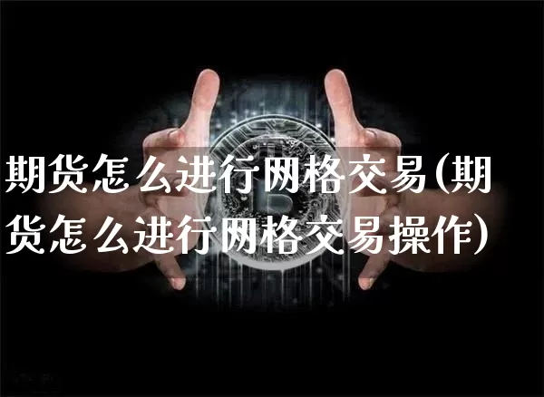 期货怎么进行网格交易(期货怎么进行网格交易操作)_区块链_第1张_相聚币圈 期货怎么进行网格交易(期货怎么进行网格交易操作)_https://www.xjzxxn66.com_区块链_第1张