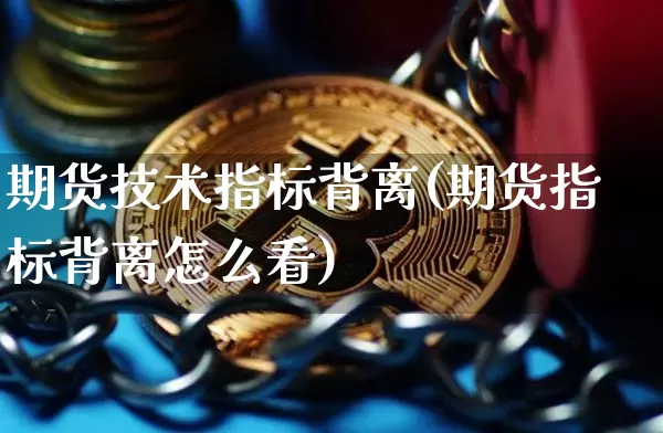 期货技术指标背离(期货指标背离怎么看)_未分类_第1张_相聚币圈 期货技术指标背离(期货指标背离怎么看)_https://www.xjzxxn66.com_未分类_第1张