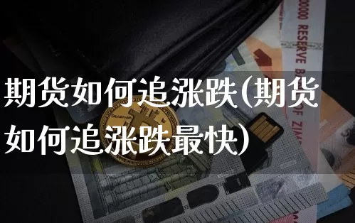期货如何追涨跌(期货如何追涨跌最快)_币圈资讯_第1张_相聚币圈 期货如何追涨跌(期货如何追涨跌最快)_https://www.xjzxxn66.com_币圈资讯_第1张
