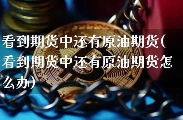 看到期货中还有原油期货(看到期货中还有原油期货怎么办)_https://www.xjzxxn66.com_以太坊_第1张