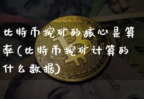 比特币挖矿的核心是算率(比特币挖矿计算的什么数据)_https://www.xjzxxn66.com_以太坊_第1张