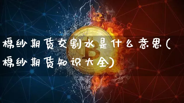 棉纱期货交割水是什么意思(棉纱期货知识大全)_https://www.xjzxxn66.com_区块链_第1张