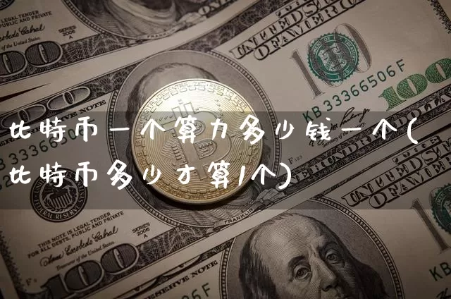 比特币一个算力多少钱一个(比特币多少才算1个)_https://www.xjzxxn66.com_币圈资讯_第1张