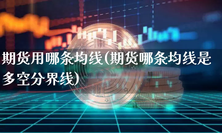 期货用哪条均线(期货哪条均线是多空分界线)_区块链_第1张_相聚币圈 期货用哪条均线(期货哪条均线是多空分界线)_https://www.xjzxxn66.com_区块链_第1张
