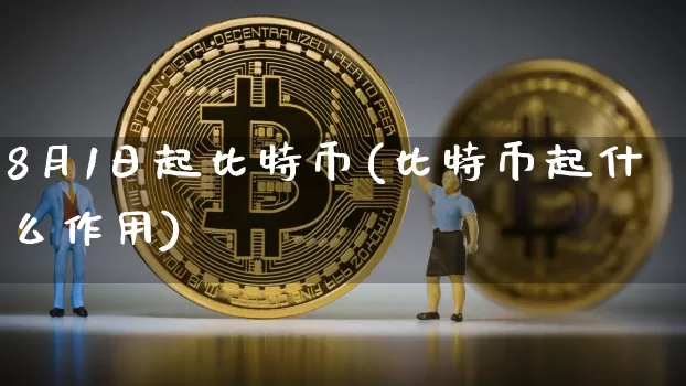8月1日起比特币(比特币起什么作用)_https://www.xjzxxn66.com_以太坊_第1张