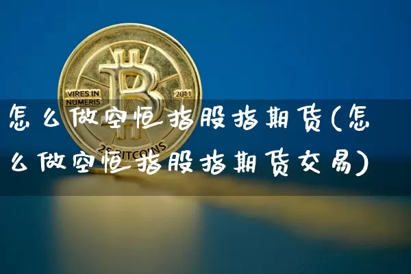 怎么做空恒指股指期货(怎么做空恒指股指期货交易)_https://www.xjzxxn66.com_以太坊_第1张