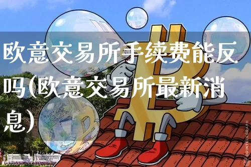 欧意交易所手续费能反吗(欧意交易所最新消息)_https://www.xjzxxn66.com_币圈资讯_第1张