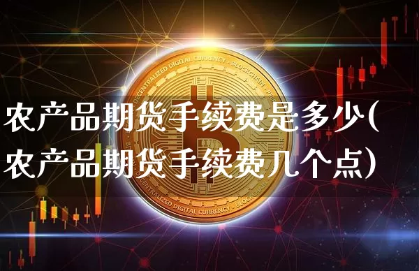 农产品期货手续费是多少(农产品期货手续费几个点)_https://www.xjzxxn66.com_区块链_第1张