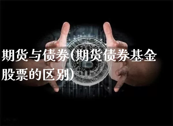 期货与债券(期货债券基金股票的区别)_币圈资讯_第1张_相聚币圈 期货与债券(期货债券基金股票的区别)_https://www.xjzxxn66.com_币圈资讯_第1张