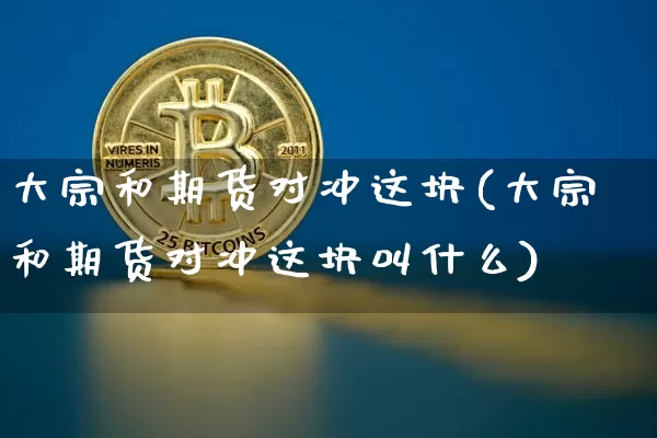 大宗和期货对冲这块(大宗和期货对冲这块叫什么)_https://www.xjzxxn66.com_区块链_第1张