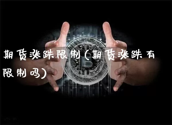 期货涨跌限制(期货涨跌有限制吗)_https://www.xjzxxn66.com_币圈资讯_第1张