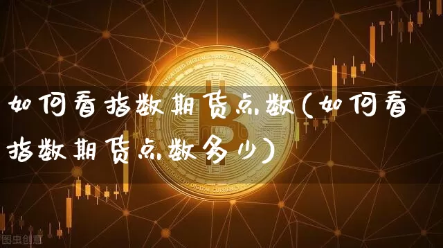 如何看指数期货点数(如何看指数期货点数多少)_https://www.xjzxxn66.com_以太坊_第1张