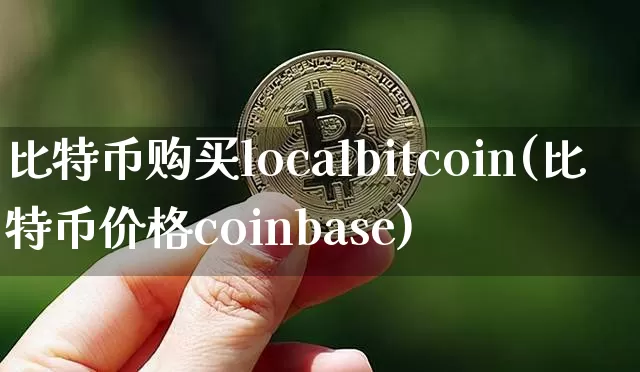 比特币购买localbitcoin(比特币价格coinbase)_https://www.xjzxxn66.com_以太坊_第1张