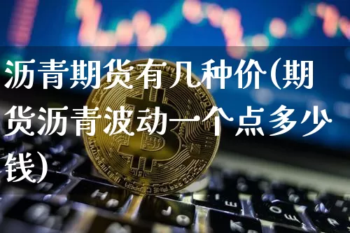 沥青期货有几种价(期货沥青波动一个点多少钱)_https://www.xjzxxn66.com_比特币_第1张