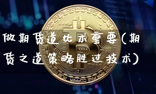 做期货道比术重要(期货之道策略胜过技术)_未分类_第1张_相聚币圈 做期货道比术重要(期货之道策略胜过技术)_https://www.xjzxxn66.com_未分类_第1张