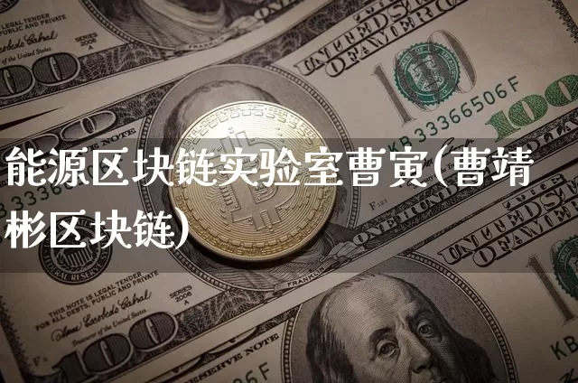能源区块链实验室曹寅(曹靖彬区块链)_https://www.xjzxxn66.com_币圈资讯_第1张