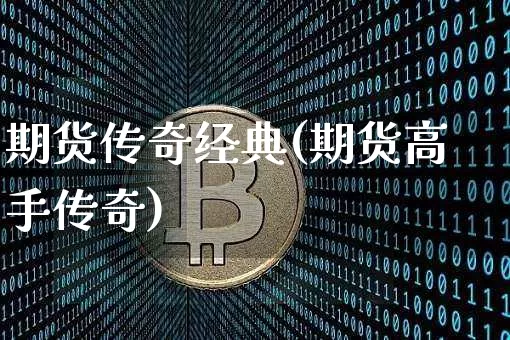 期货传奇经典(期货高手传奇)_https://www.xjzxxn66.com_比特币_第1张