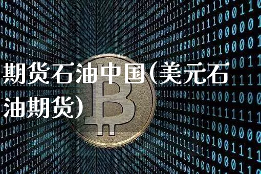 期货石油中国(美元石油期货)_https://www.xjzxxn66.com_比特币_第1张