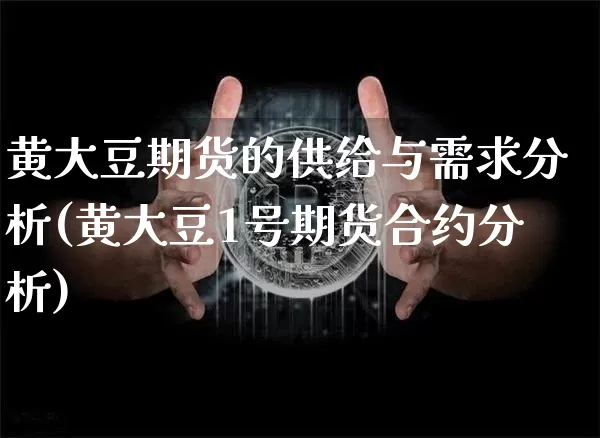 黄大豆期货的供给与需求分析(黄大豆1号期货合约分析)_比特币_第1张_相聚币圈 黄大豆期货的供给与需求分析(黄大豆1号期货合约分析)_https://www.xjzxxn66.com_比特币_第1张