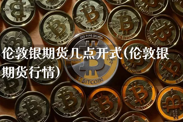 伦敦银期货几点开式(伦敦银期货行情)_https://www.xjzxxn66.com_比特币_第1张