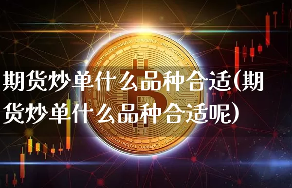 期货炒单什么品种合适(期货炒单什么品种合适呢)_https://www.xjzxxn66.com_以太坊_第1张