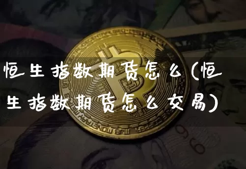 恒生指数期货怎么(恒生指数期货怎么交易)_https://www.xjzxxn66.com_以太坊_第1张