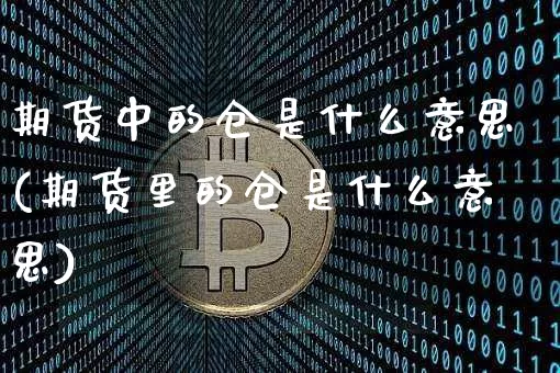 期货中的仓是什么意思(期货里的仓是什么意思)_https://www.xjzxxn66.com_未分类_第1张