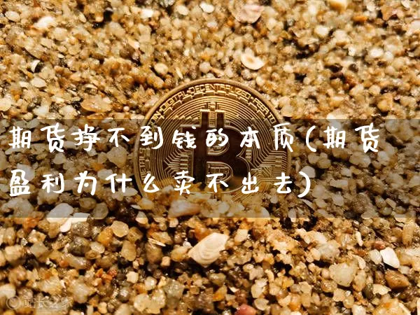 期货挣不到钱的本质(期货盈利为什么卖不出去)_https://www.xjzxxn66.com_区块链_第1张