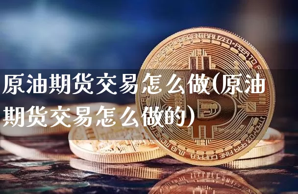 原油期货交易怎么做(原油期货交易怎么做的)_https://www.xjzxxn66.com_比特币_第1张