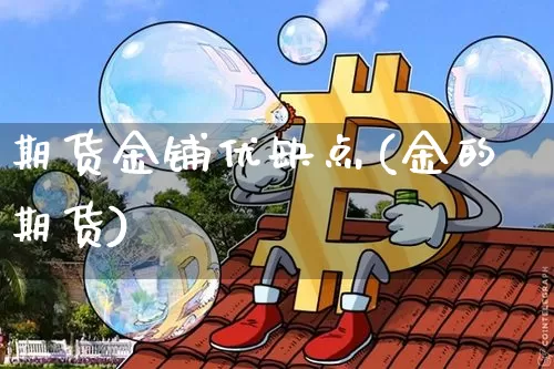 期货金铺优缺点(金的期货)_https://www.xjzxxn66.com_区块链_第1张