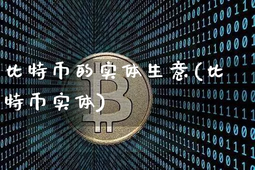 比特币的实体生意(比特币实体)_https://www.xjzxxn66.com_以太坊_第1张