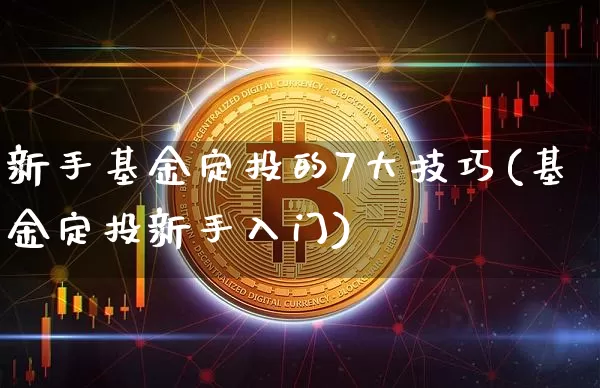新手基金定投的7大技巧(基金定投新手入门)_https://www.xjzxxn66.com_币圈资讯_第1张