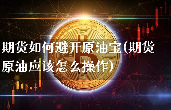 期货如何避开原油宝(期货原油应该怎么操作)_https://www.xjzxxn66.com_币圈资讯_第1张